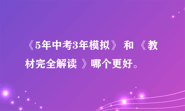 《5年中考3年模拟》 和 《教材完全解读 》哪个更好。