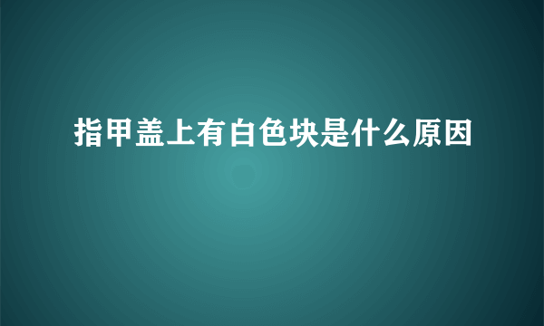 指甲盖上有白色块是什么原因