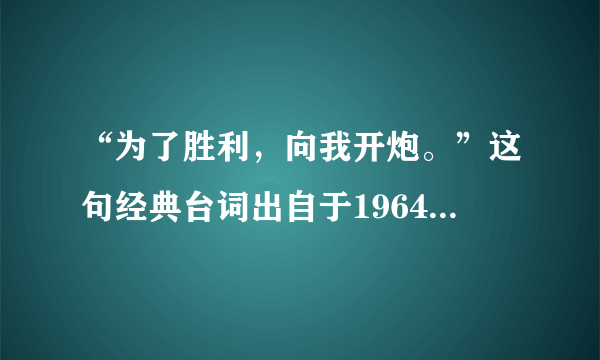 “为了胜利，向我开炮。”这句经典台词出自于1964年长春电影