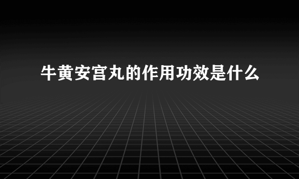 牛黄安宫丸的作用功效是什么