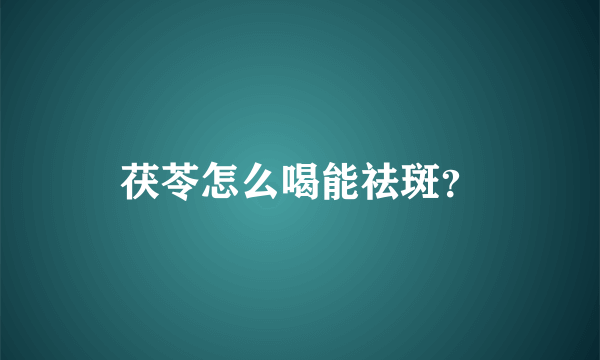 茯苓怎么喝能祛斑？