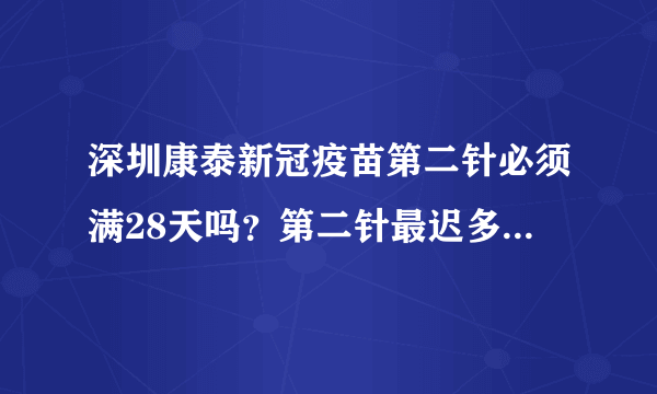 深圳康泰新冠疫苗第二针必须满28天吗？第二针最迟多久接种？