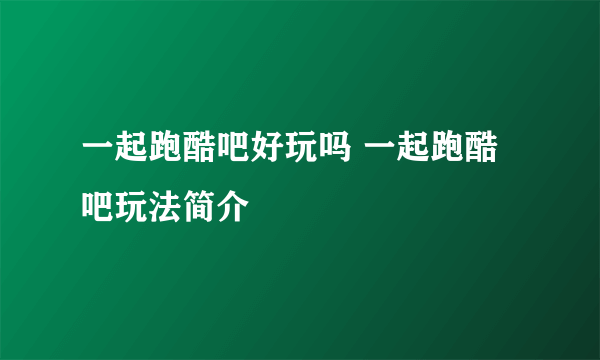 一起跑酷吧好玩吗 一起跑酷吧玩法简介