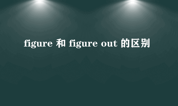 figure 和 figure out 的区别