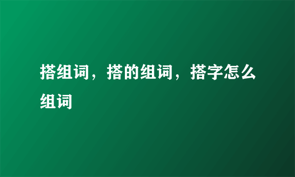 搭组词，搭的组词，搭字怎么组词