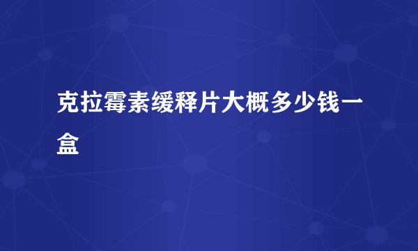 克拉霉素缓释片大概多少钱一盒