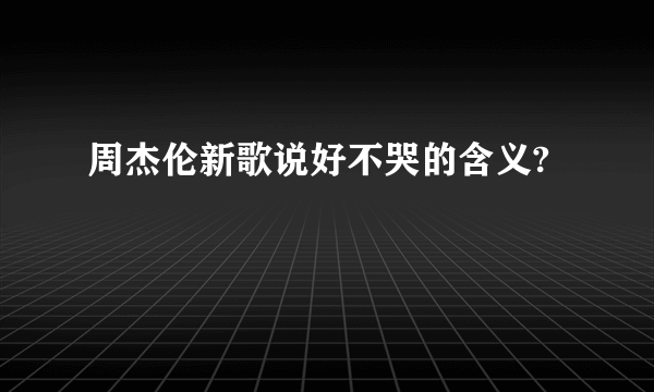 周杰伦新歌说好不哭的含义?