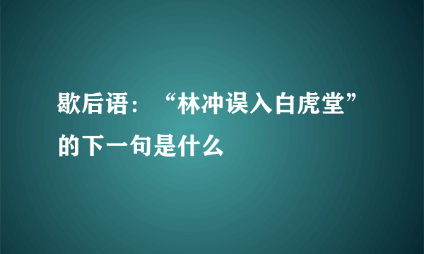 歇后语：“林冲误入白虎堂”的下一句是什么