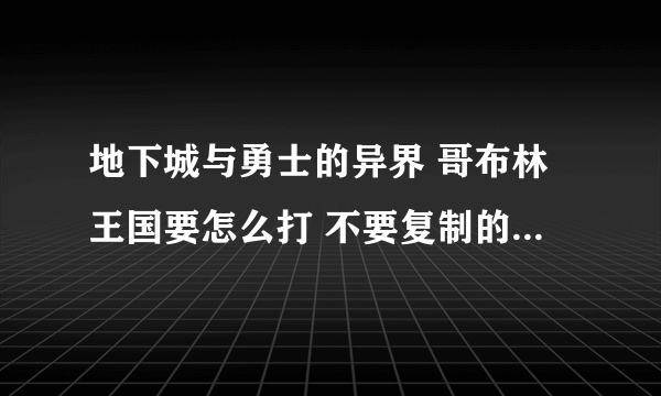 地下城与勇士的异界 哥布林王国要怎么打 不要复制的 最好有图片