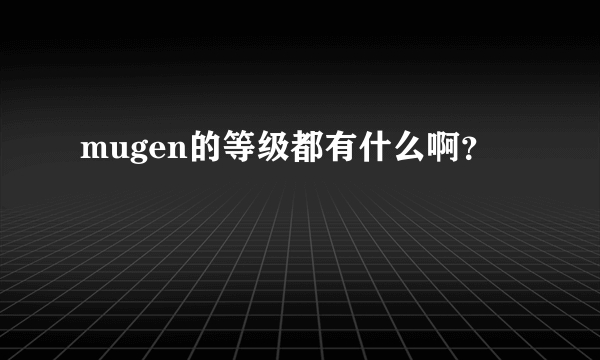 mugen的等级都有什么啊？