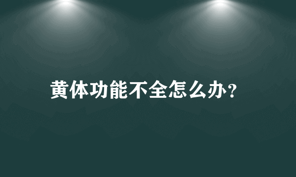 黄体功能不全怎么办？