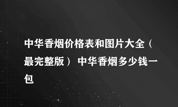 中华香烟价格表和图片大全（最完整版） 中华香烟多少钱一包