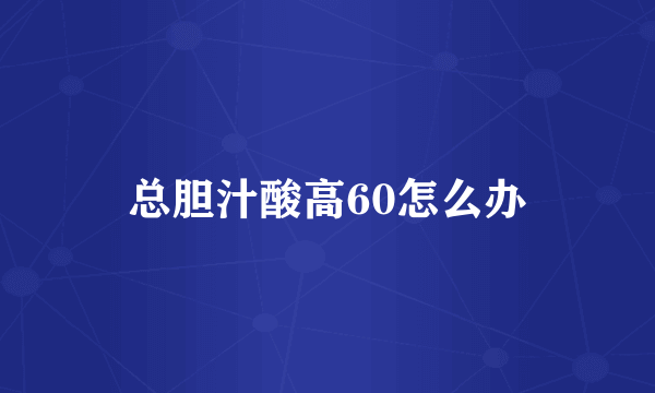 总胆汁酸高60怎么办