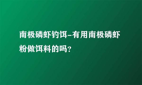 南极磷虾钓饵-有用南极磷虾粉做饵料的吗？