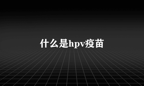 什么是hpv疫苗