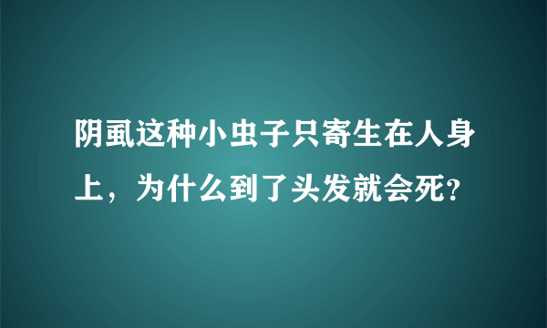 阴虱这种小虫子只寄生在人身上，为什么到了头发就会死？