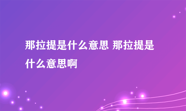 那拉提是什么意思 那拉提是什么意思啊