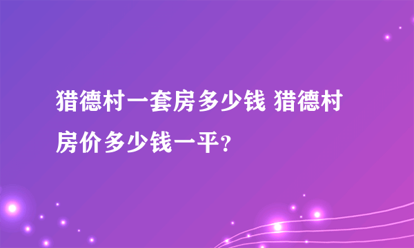 猎德村一套房多少钱 猎德村房价多少钱一平？