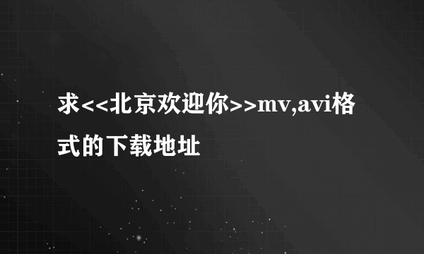 求<<北京欢迎你>>mv,avi格式的下载地址