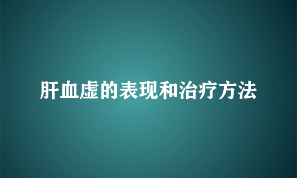 肝血虚的表现和治疗方法