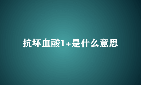 抗坏血酸1+是什么意思