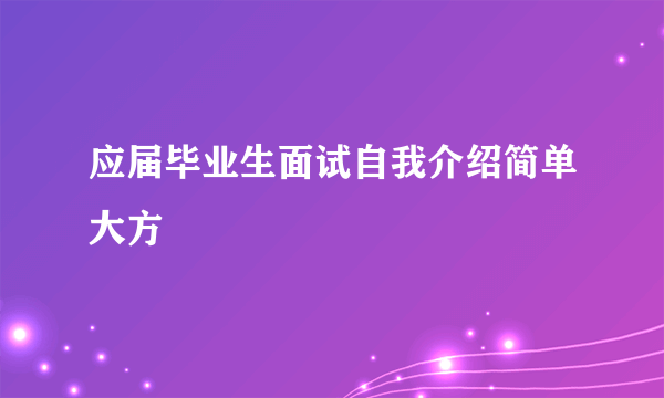 应届毕业生面试自我介绍简单大方