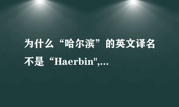 为什么“哈尔滨”的英文译名不是“Haerbin