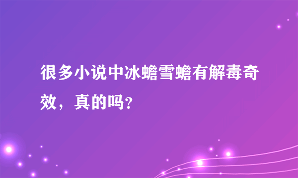 很多小说中冰蟾雪蟾有解毒奇效，真的吗？