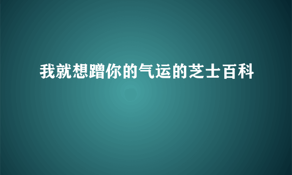 我就想蹭你的气运的芝士百科