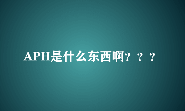 APH是什么东西啊？？？