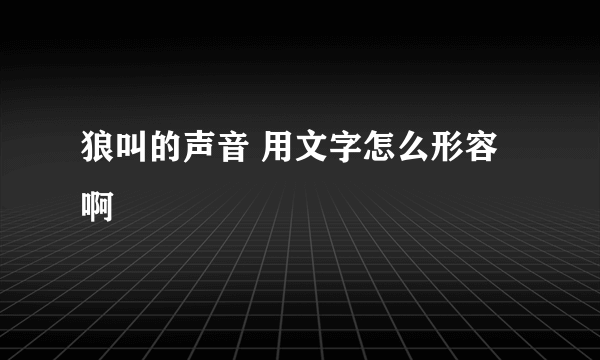 狼叫的声音 用文字怎么形容啊