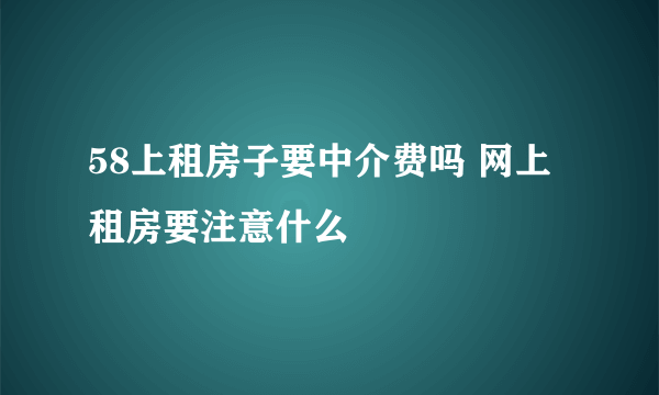 58上租房子要中介费吗 网上租房要注意什么