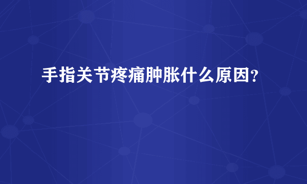 手指关节疼痛肿胀什么原因？