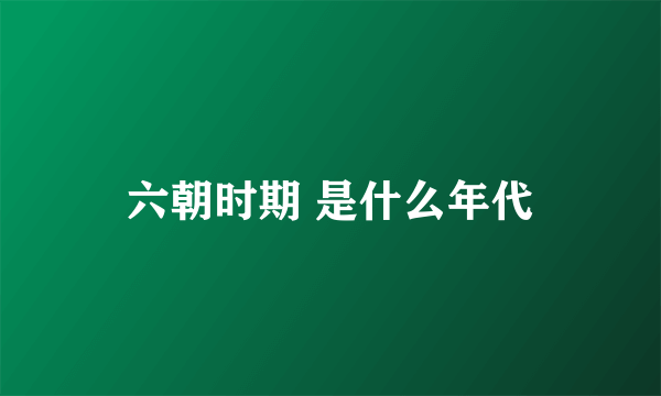 六朝时期 是什么年代