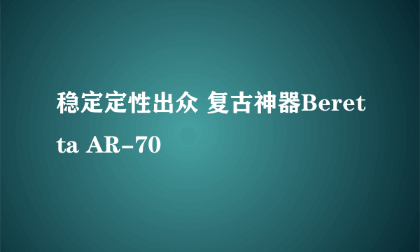 稳定定性出众 复古神器Beretta AR-70