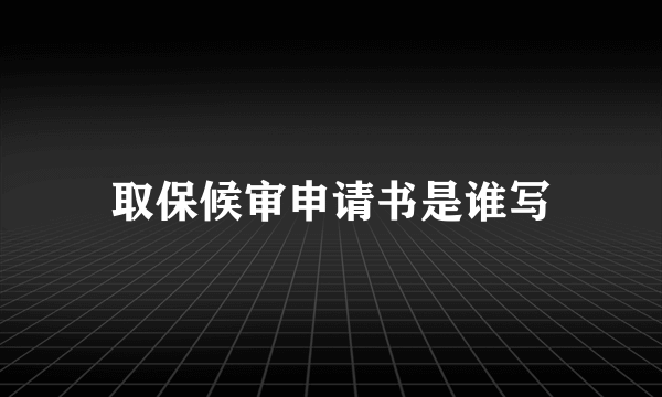 取保候审申请书是谁写