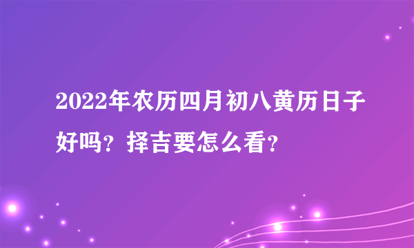 2022年农历四月初八黄历日子好吗？择吉要怎么看？