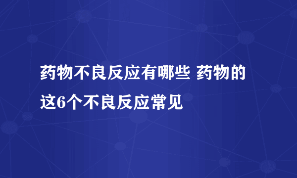 药物不良反应有哪些 药物的这6个不良反应常见