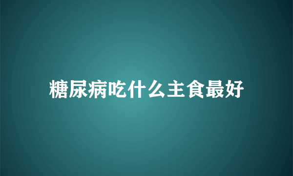 糖尿病吃什么主食最好