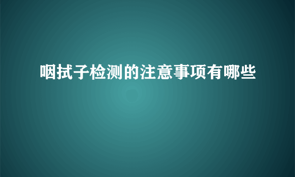 咽拭子检测的注意事项有哪些