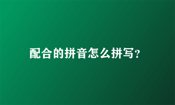 配合的拼音怎么拼写？