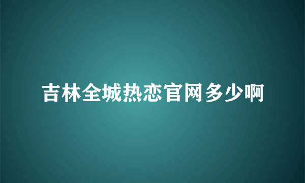 吉林全城热恋官网多少啊