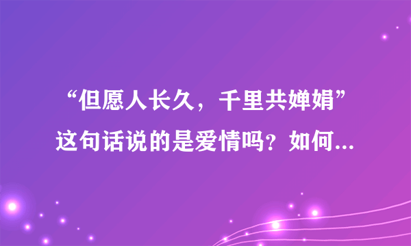 “但愿人长久，千里共婵娟”这句话说的是爱情吗？如何理解这句话？