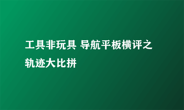 工具非玩具 导航平板横评之轨迹大比拼