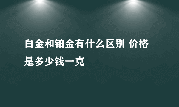 白金和铂金有什么区别 价格是多少钱一克