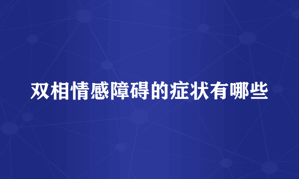 双相情感障碍的症状有哪些