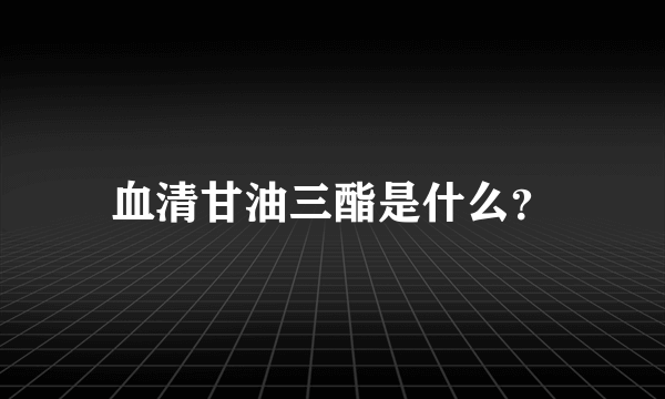 血清甘油三酯是什么？