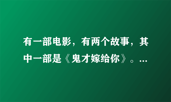 有一部电影，有两个故事，其中一部是《鬼才嫁给你》。那部电影叫什么名字？