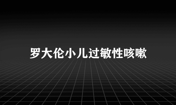 罗大伦小儿过敏性咳嗽