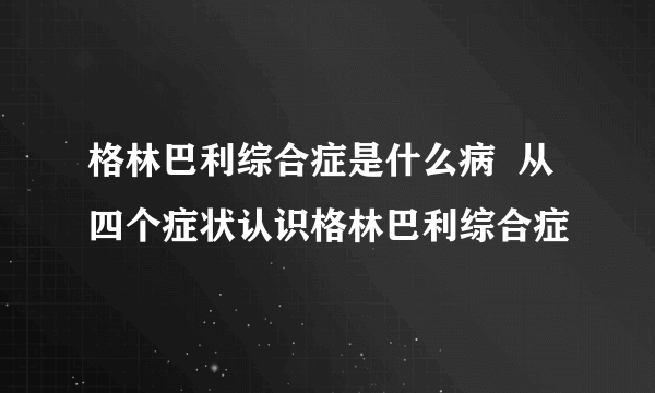 格林巴利综合症是什么病  从四个症状认识格林巴利综合症